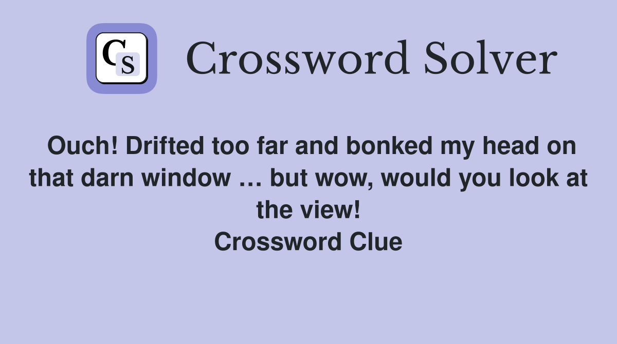 Ouch! Drifted too far and bonked my head on that darn window … but wow